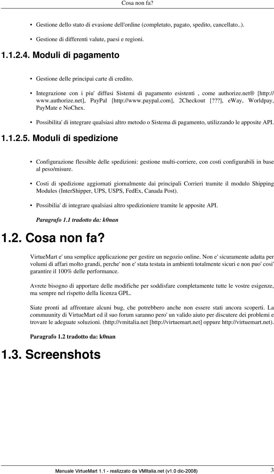 paypal.com], 2Checkout [???], eway, Worldpay, PayMate e NoChex. Possibilita' di integrare qualsiasi altro metodo o Sistema di pagamento, utilizzando le apposite API. 1.1.2.5.