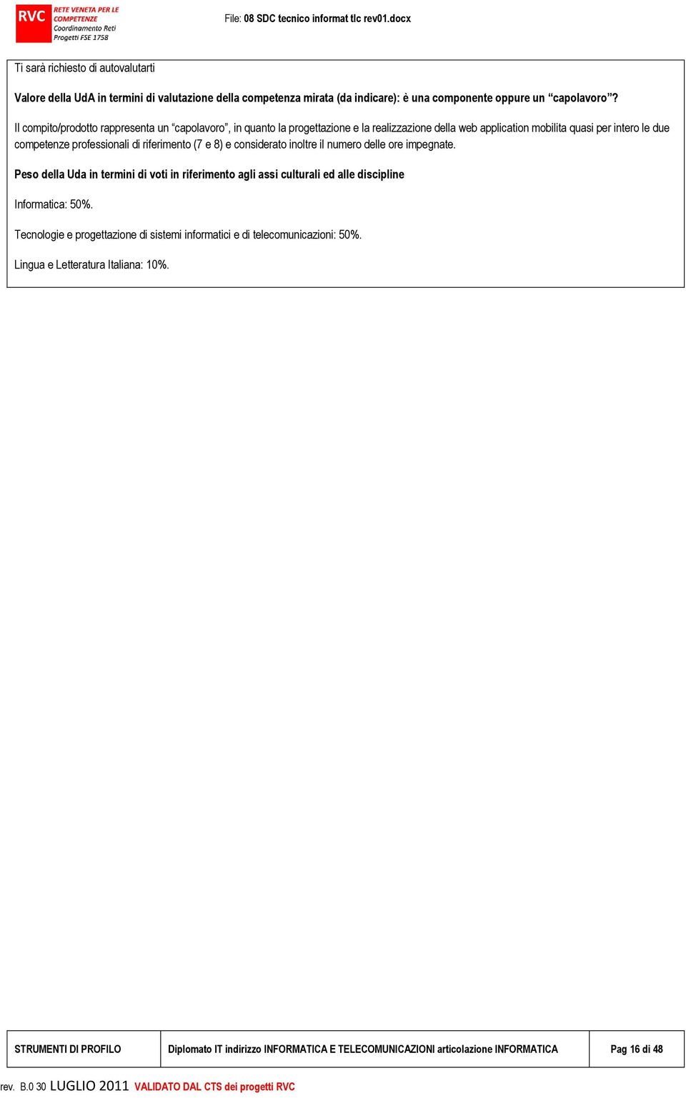 riferimento (7 e 8) e considerato inoltre il numero delle ore impegnate. Peso della Uda in termini di voti in riferimento agli assi culturali ed alle discipline Informatica: 50%.