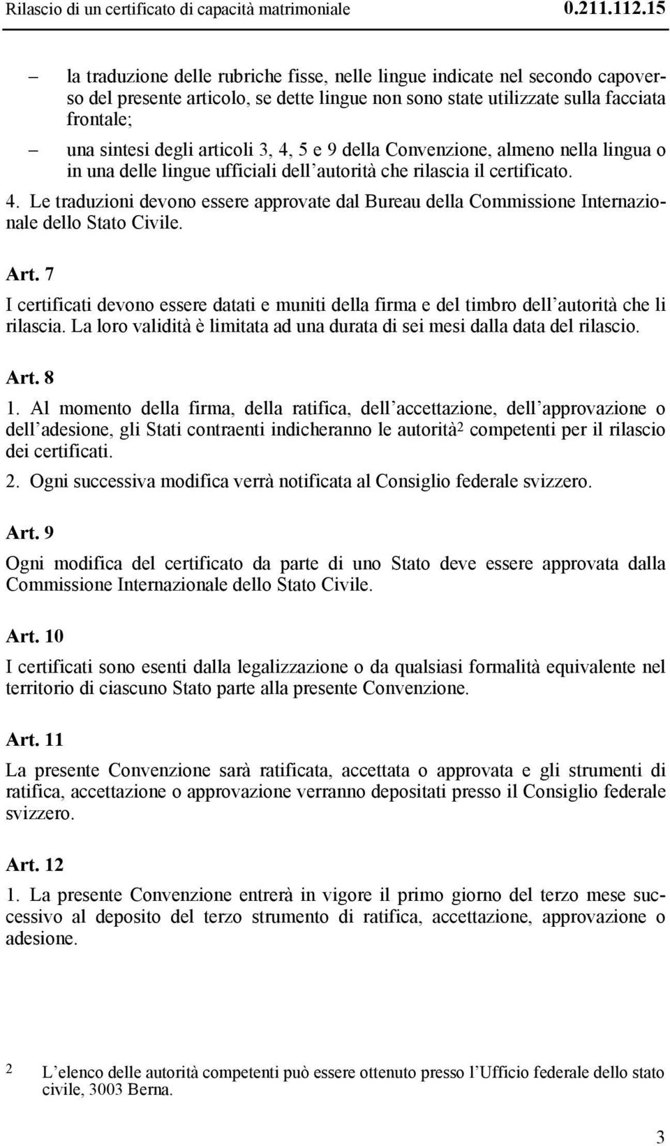 3, 4, 5 e 9 della Convenzione, almeno nella lingua o in una delle lingue ufficiali dell autorità che rilascia il certificato. 4. Le traduzioni devono essere approvate dal Bureau della Commissione Internazionale dello Stato Civile.