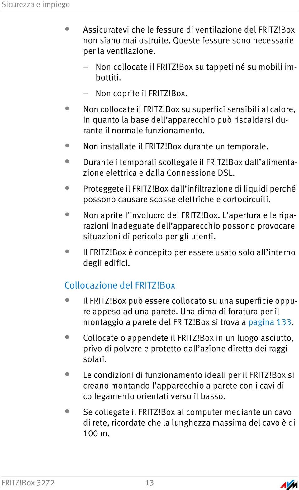 Box su superfici sensibili al calore, in quanto la base dell apparecchio può riscaldarsi durante il normale funzionamento. Non installate il FRITZ!Box durante un temporale.