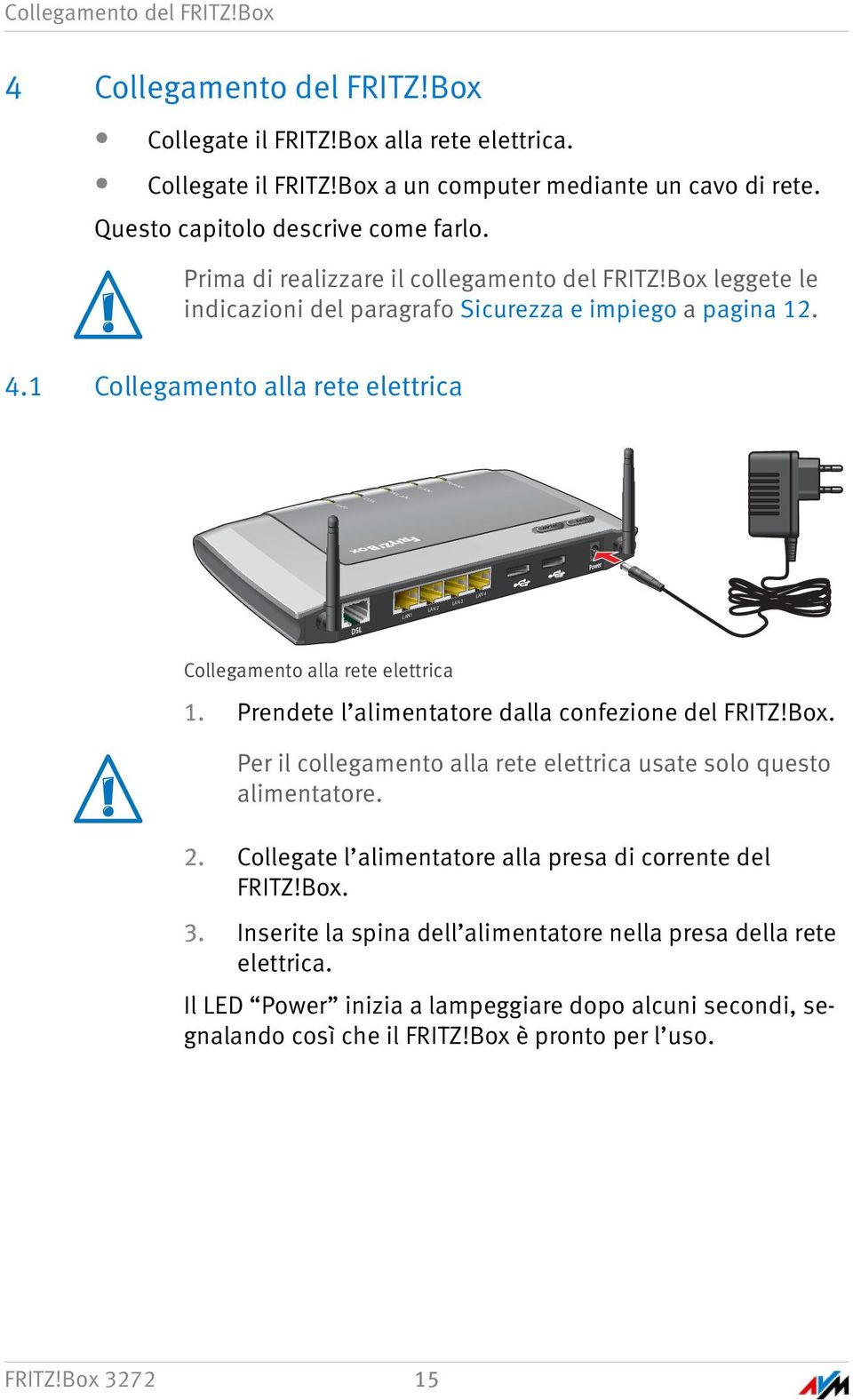 1 Collegamento alla rete elettrica LAN 1 LAN 2 LAN 3 LAN 4 LAN 3 LAN 4 Collegamento alla rete elettrica 1. Prendete l alimentatore dalla confezione del FRITZ!Box.