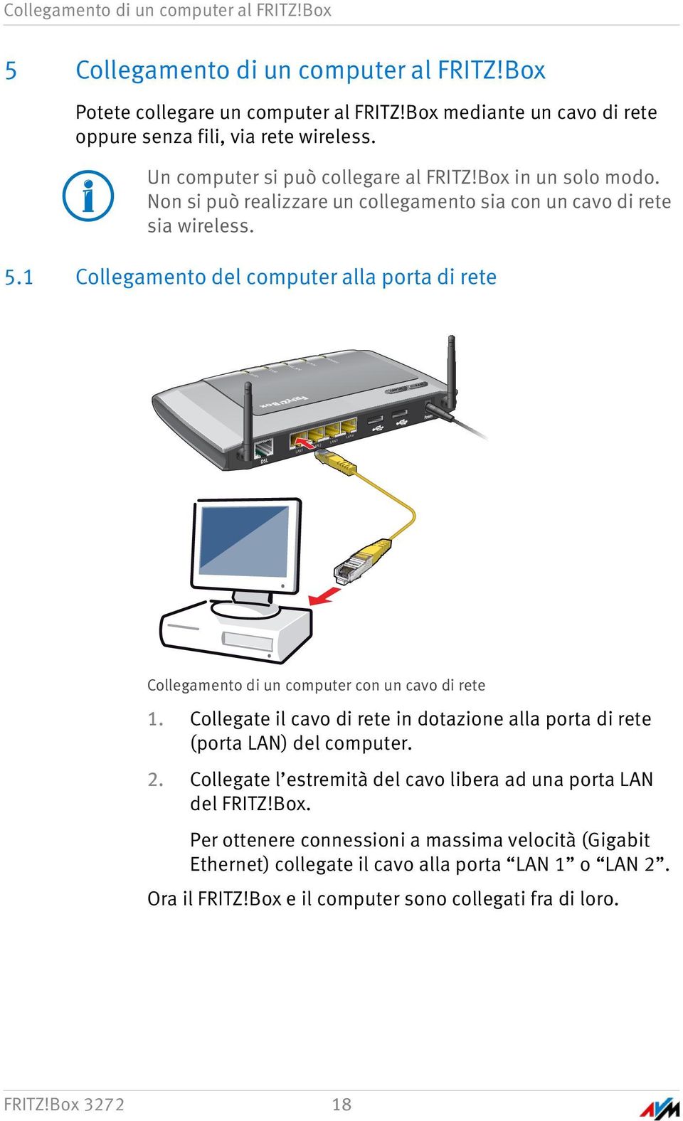 Non si può realizzare un collegamento sia con un cavo di rete sia wireless. 5.