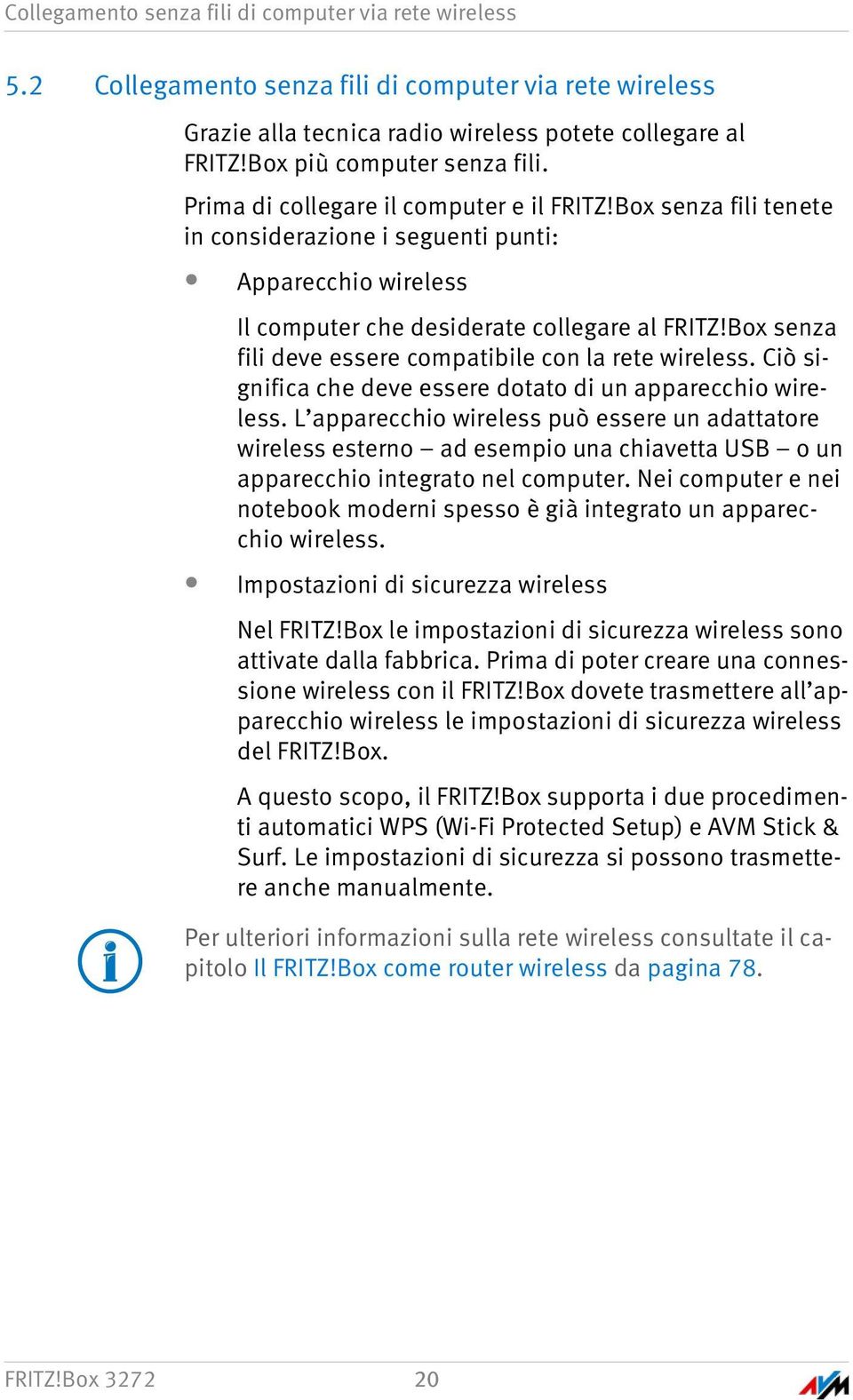 Box senza fili deve essere compatibile con la rete wireless. Ciò significa che deve essere dotato di un apparecchio wireless.