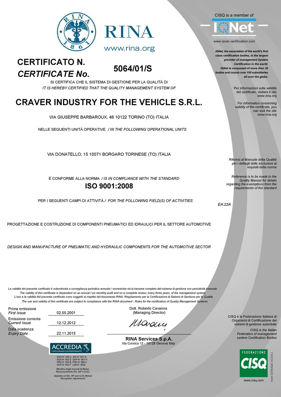 BORGARO TORINESE (TO) ITALIA È CONFORME ALLA NORMA / IS IN COMPLIANCE WITH THE STANDARD ISO 9001:2008 Riferirsi al Manuale della Qualità per i dettagli delle esclusioni ai requisiti della norma