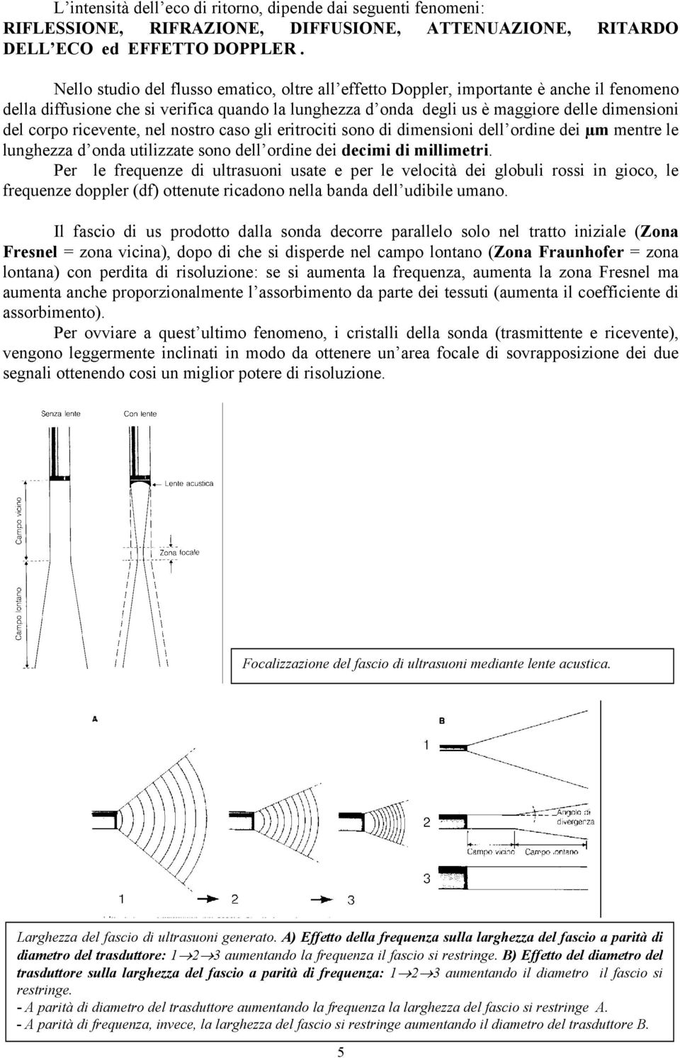 ricevente, nel nostro caso gli eritrociti sono di dimensioni dell ordine dei µm mentre le lunghezza d onda utilizzate sono dell ordine dei decimi di millimetri.