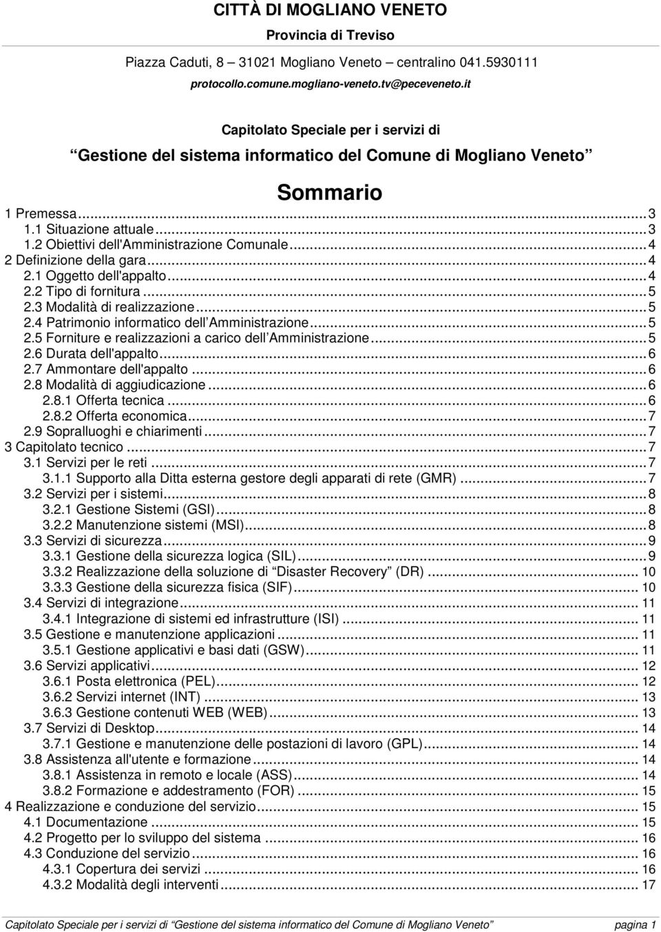 ..4 2 Definizione della gara...4 2.1 Oggetto dell'appalto...4 2.2 Tipo di fornitura...5 2.3 Modalità di realizzazione...5 2.4 Patrimonio informatico dell Amministrazione...5 2.5 Forniture e realizzazioni a carico dell Amministrazione.