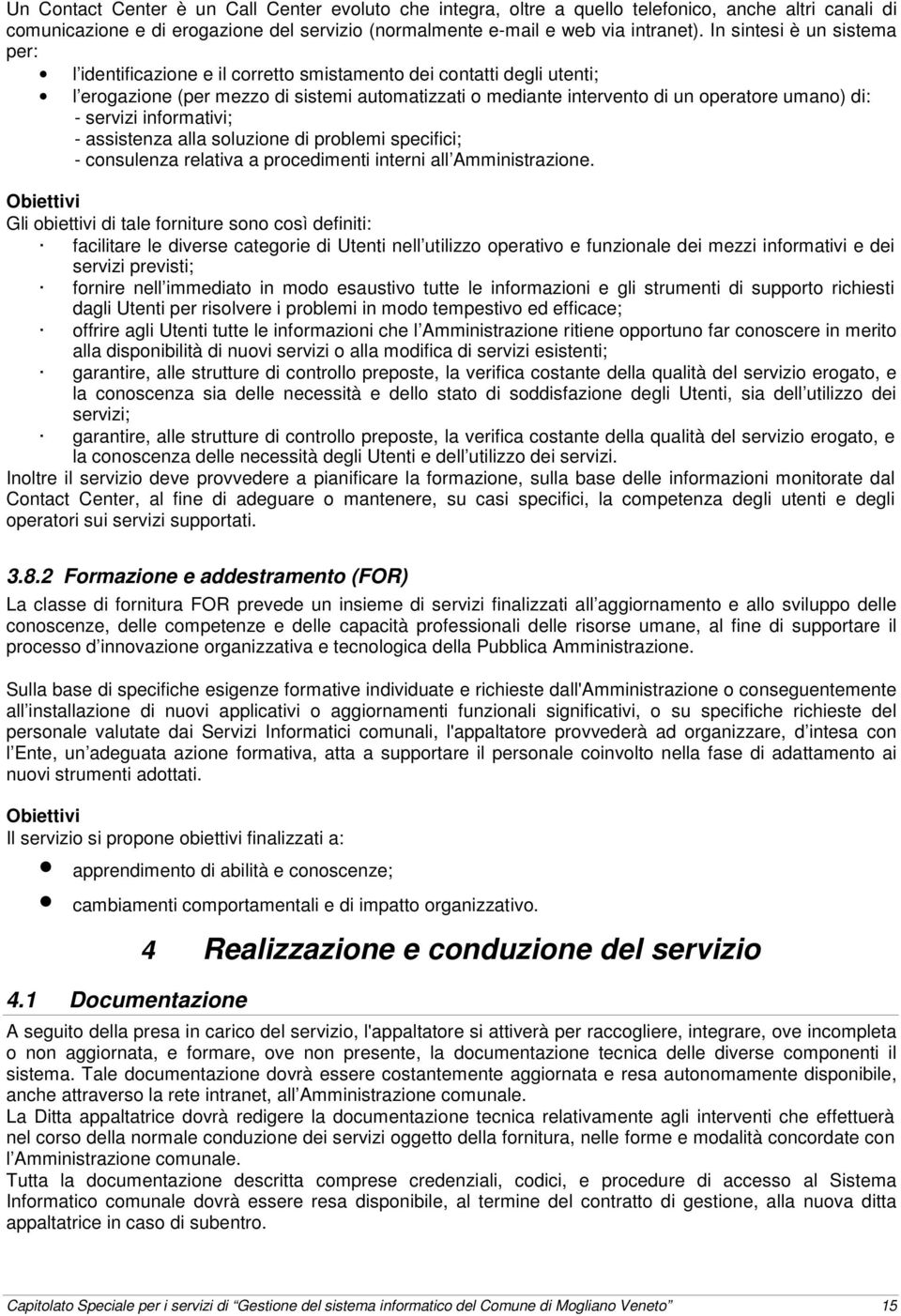 servizi informativi; - assistenza alla soluzione di problemi specifici; - consulenza relativa a procedimenti interni all Amministrazione.