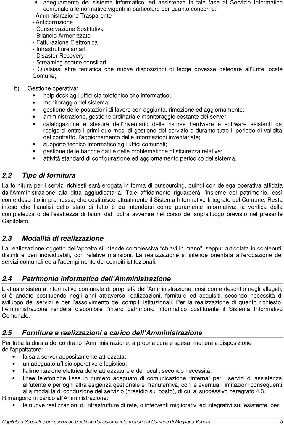 nuove disposizioni di legge dovesse delegare all Ente locale Comune; b) Gestione operativa: help desk agli uffici sia telefonico che informatico; monitoraggio del sistema; gestione delle postazioni