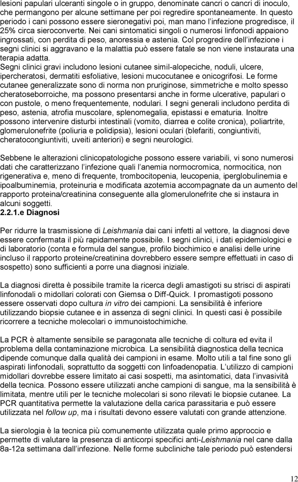 Nei cani sintomatici singoli o numerosi linfonodi appaiono ingrossati, con perdita di peso, anoressia e astenia.