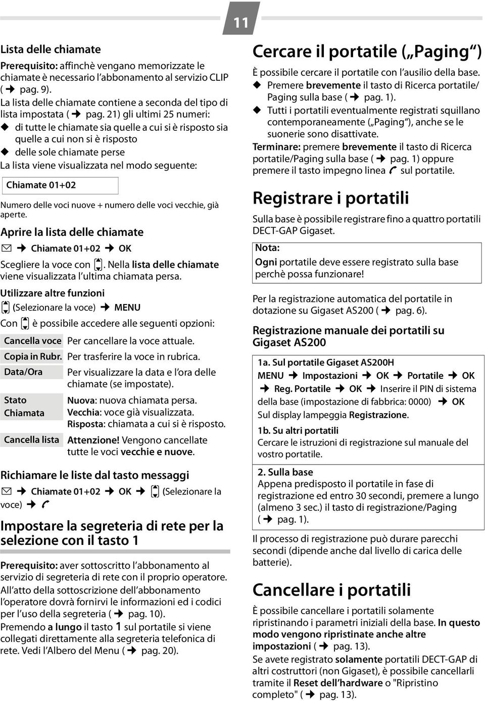 21) gli ultimi 25 numeri: di tutte le chiamate sia quelle a cui si è risposto sia quelle a cui non si è risposto delle sole chiamate perse La lista viene visualizzata nel modo seguente: Chiamate