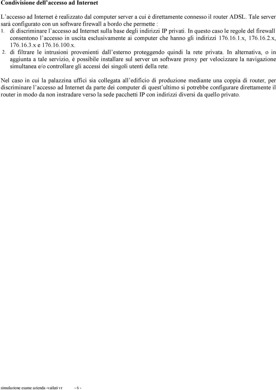 In questo caso le regole del firewall consentono l accesso in uscita esclusivamente ai computer che hanno gli indirizzi 176.16.1.x, 176.16.2.x, 176.16.3.x e 176.16.100.x. 2.