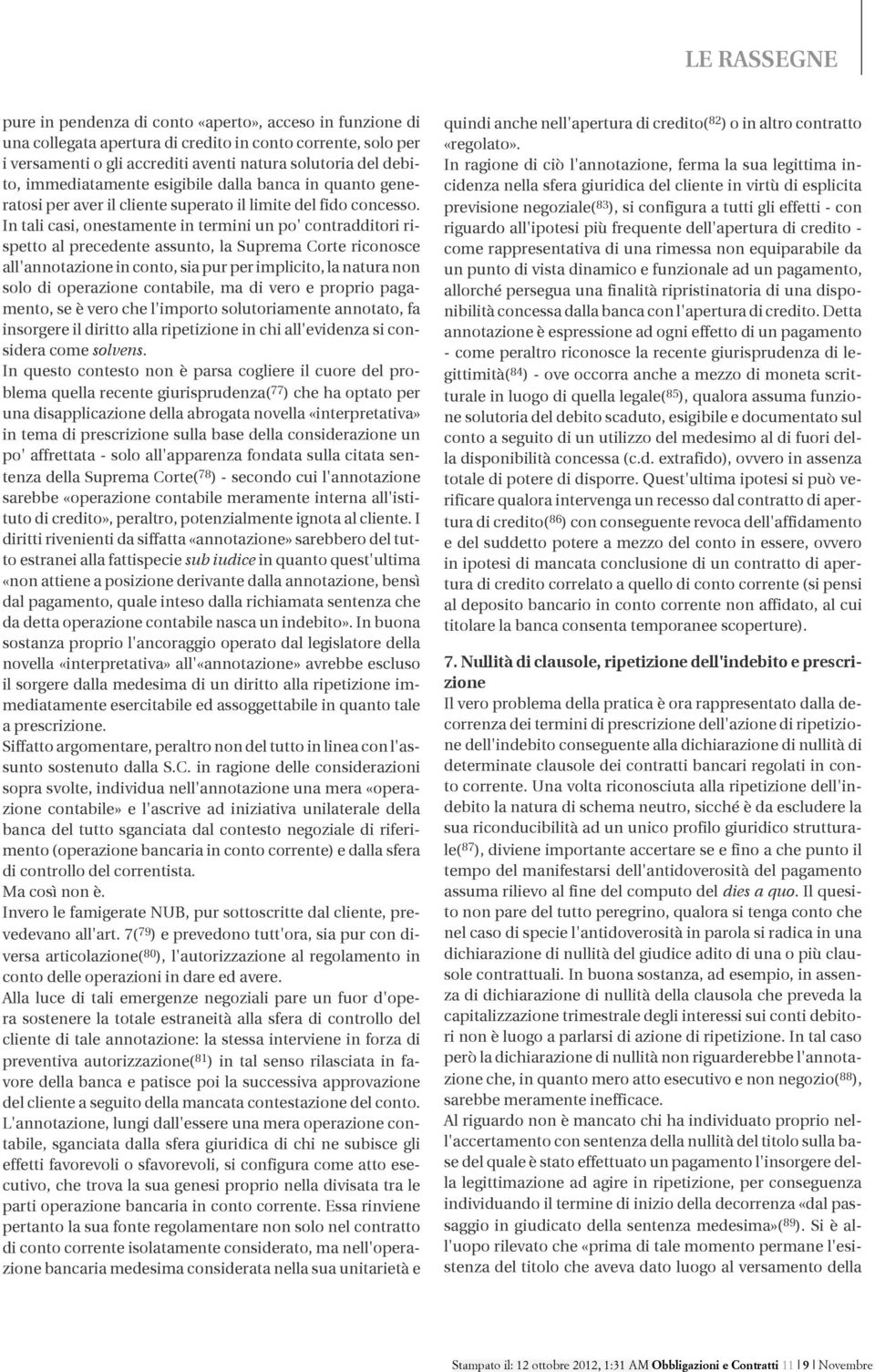 In tali casi, onestamente in termini un po' contradditori rispetto al precedente assunto, la Suprema Corte riconosce all'annotazione in conto, sia pur per implicito, la natura non solo di operazione