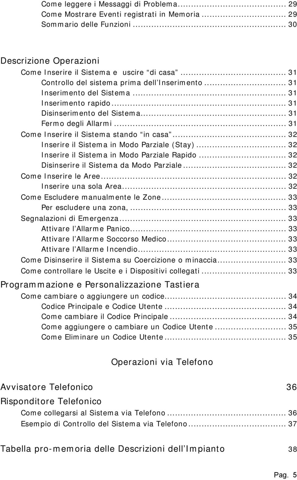 .. 31 Come Inserire il Sistema stando in casa... 32 Inserire il Sistema in Modo Parziale (Stay)... 32 Inserire il Sistema in Modo Parziale Rapido... 32 Disinserire il Sistema da Modo Parziale.