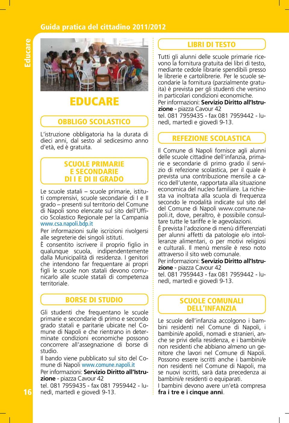 sul sito dell Ufficio Scolastico Regionale per la Campania www.csa.napoli.bdp.it Per informazioni sulle iscrizioni rivolgersi alle segreterie dei singoli istituti.