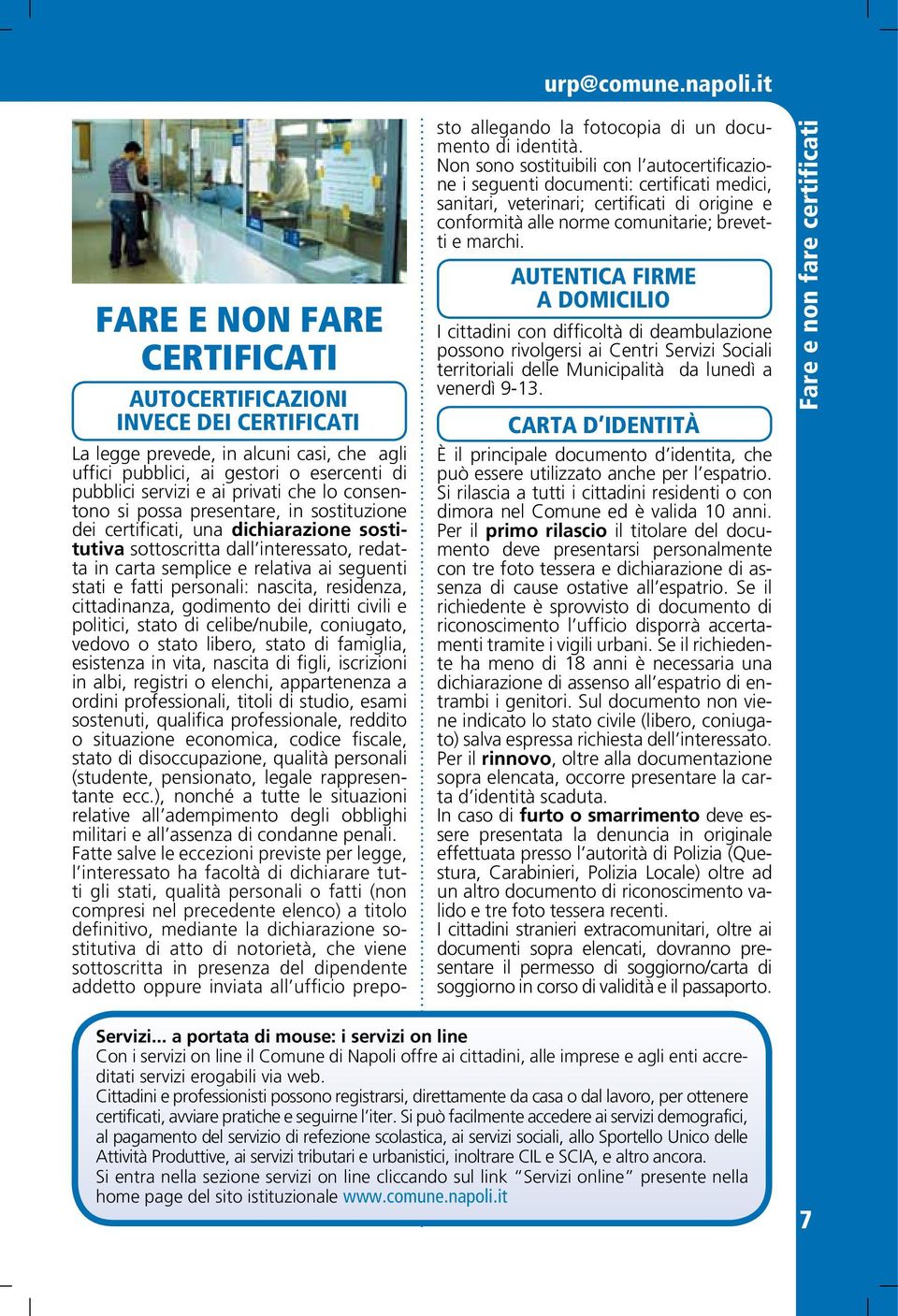 consentono si possa presentare, in sostituzione dei certificati, una dichiarazione sostitutiva sottoscritta dall interessato, redatta in carta semplice e relativa ai seguenti stati e fatti personali: