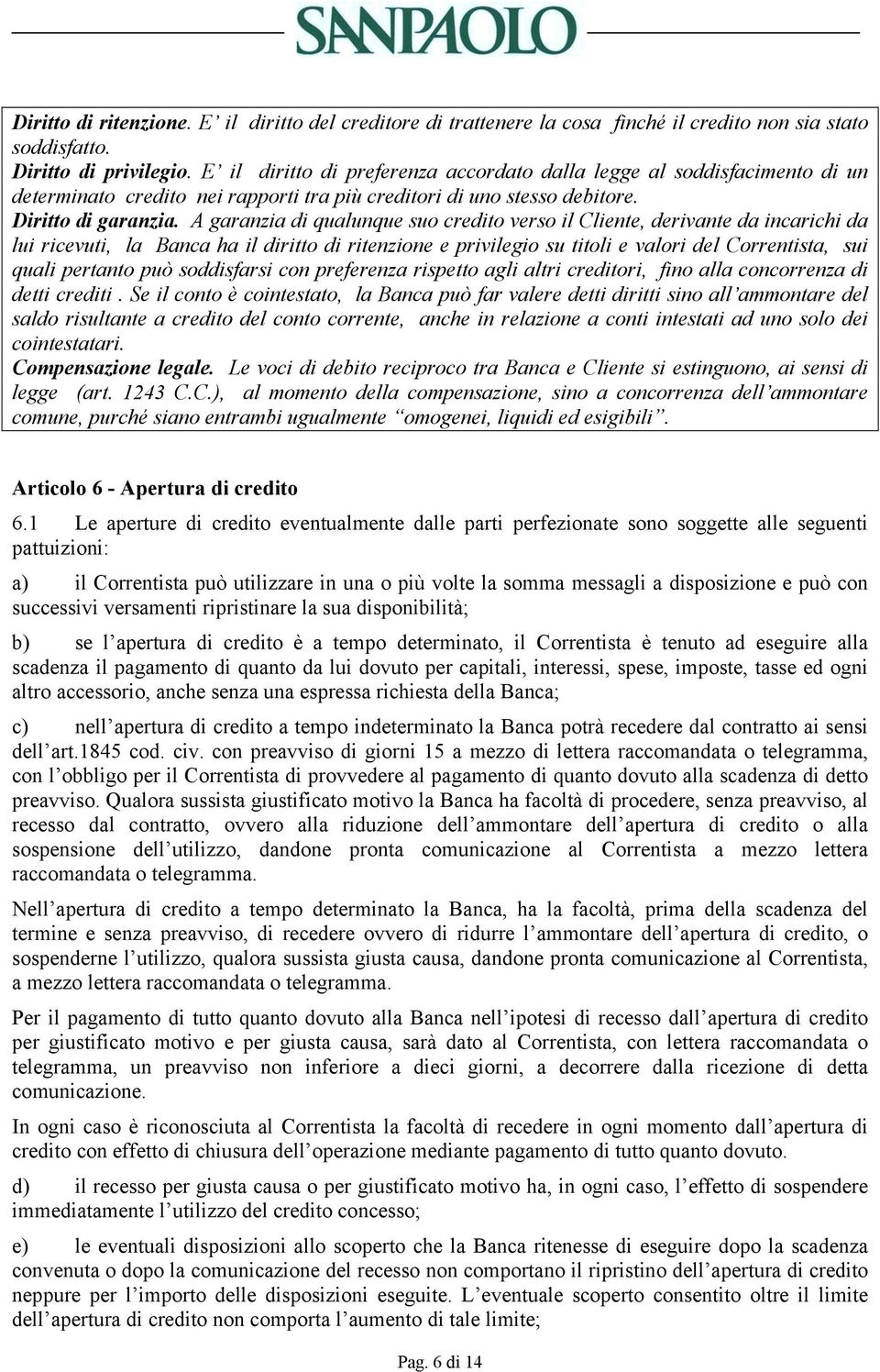 A garanzia di qualunque suo credito verso il Cliente, derivante da incarichi da lui ricevuti, la Banca ha il diritto di ritenzione e privilegio su titoli e valori del Correntista, sui quali pertanto