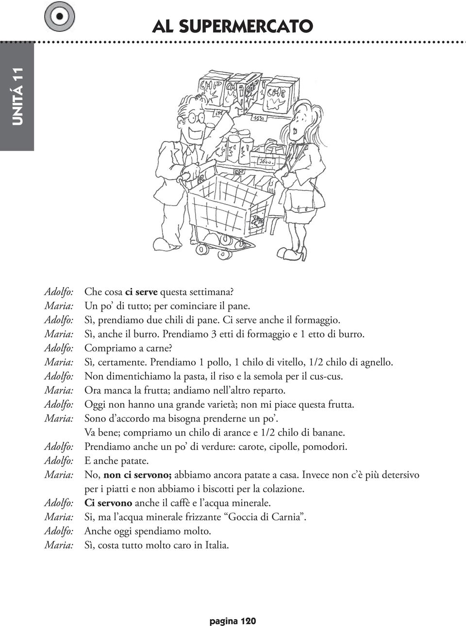 Non dimentichiamo la pasta, il riso e la semola per il cus-cus. Ora manca la frutta; andiamo nell altro reparto. Oggi non hanno una grande varietà; non mi piace questa frutta.