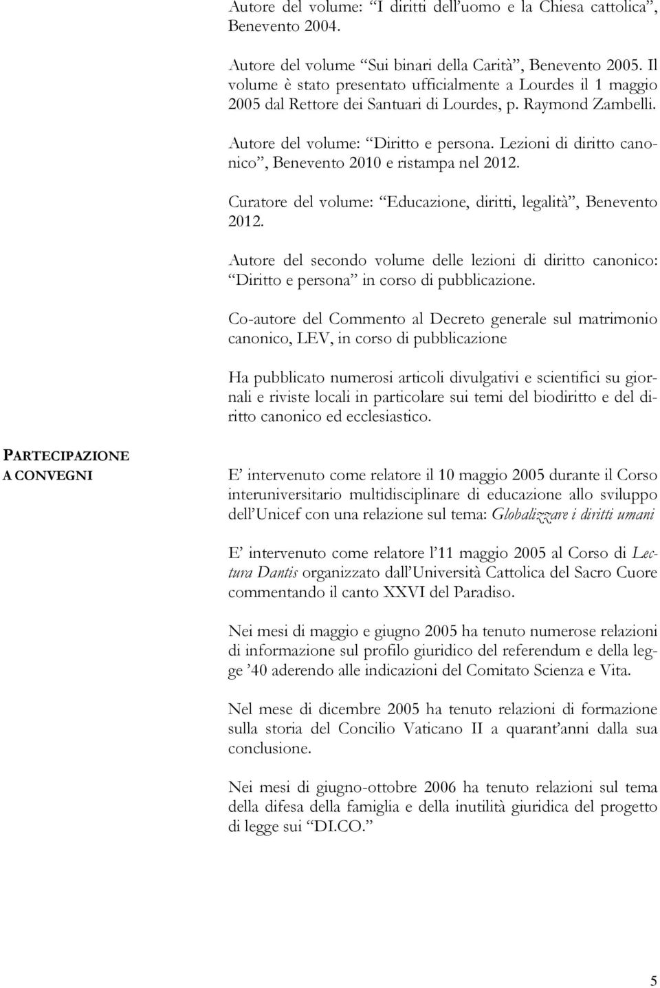 Lezioni di diritto canonico, Benevento 2010 e ristampa nel 2012. Curatore del volume: Educazione, diritti, legalità, Benevento 2012.