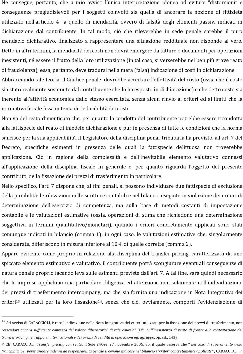 In tal modo, ciò che rileverebbe in sede penale sarebbe il puro mendacio dichiarativo, finalizzato a rappresentare una situazione reddituale non risponde al vero.