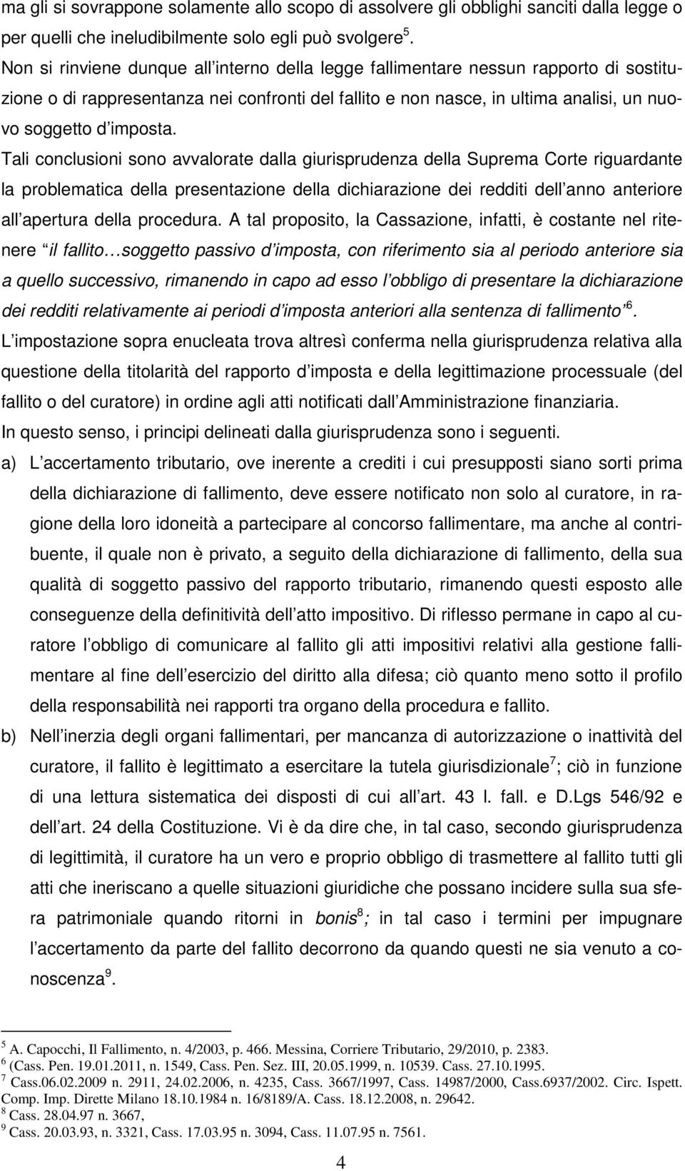 Tali conclusioni sono avvalorate dalla giurisprudenza della Suprema Corte riguardante la problematica della presentazione della dichiarazione dei redditi dell anno anteriore all apertura della