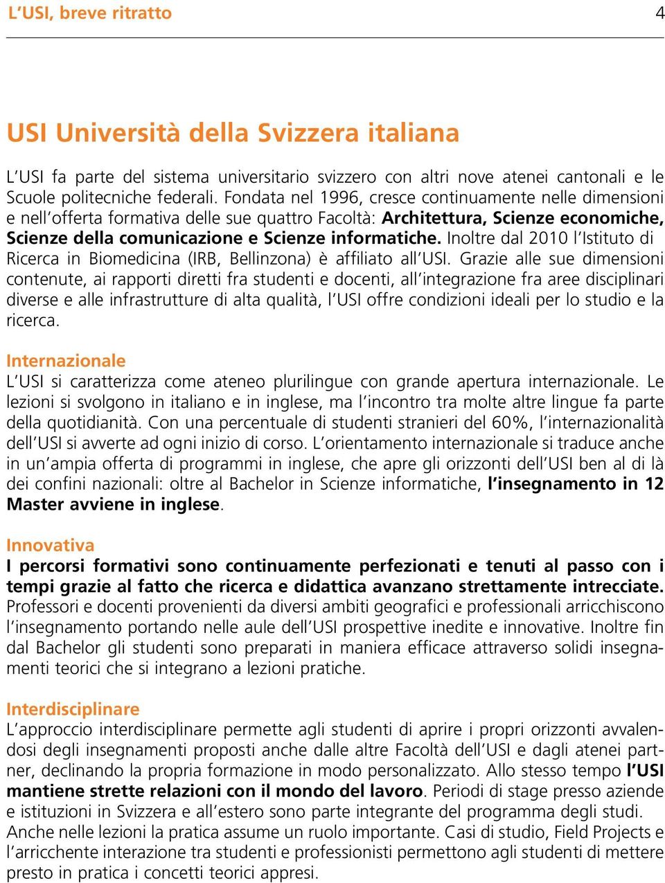 Inoltre dal 2010 l Istituto di Ricerca in Biomedicina (IRB, Bellinzona) è affiliato all USI.