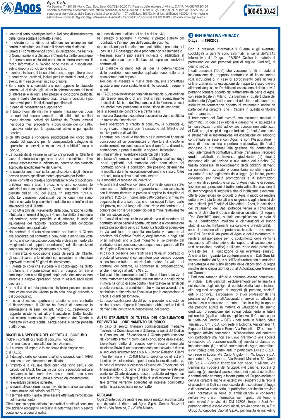 Qualora il contratto venga concluso utilizzando una Tecnica di Comunicazione a Distanza il Cliente ha diritto comunque di ottenere una copia del contratto in forma cartacea; il foglio informativo e l