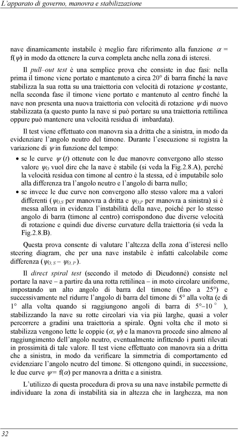 velocità di rotazione ψ costante, nella seconda fase il timone viene portato e mantenuto al centro finché la nave non presenta una nuova traiettoria con velocità di rotazione ψ di nuovo stabilizzata