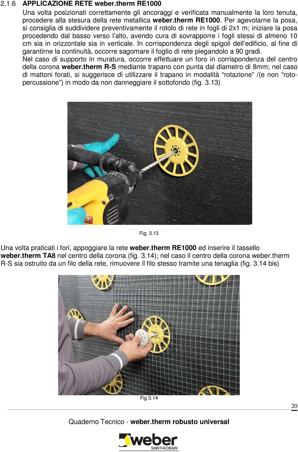 Per agevolarne la posa, si consiglia di suddividere preventivamente il rotolo di rete in fogli di 2x1 m; iniziare la posa procedendo dal basso verso l alto, avendo cura di sovrapporre i fogli stessi