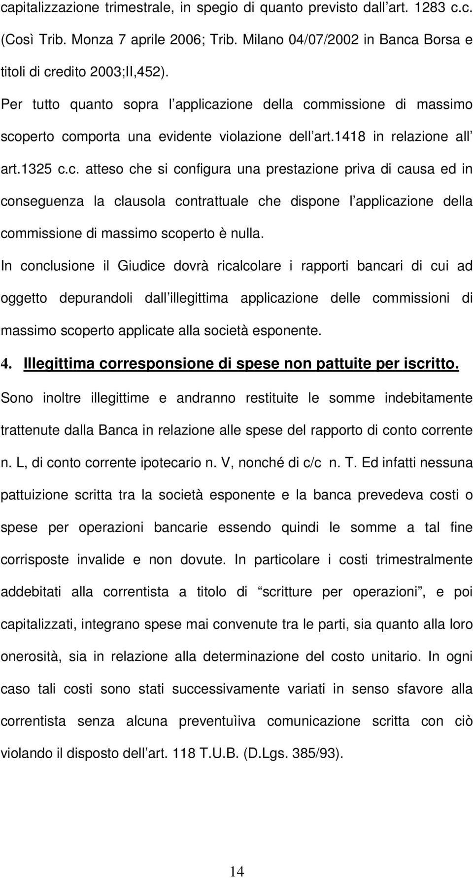 zione della commissione di massimo scoperto comporta una evidente violazione dell art.1418 in relazione all art.1325 c.c. atteso che si configura una prestazione priva di causa ed in conseguenza la clausola contrattuale che dispone l applicazione della commissione di massimo scoperto è nulla.