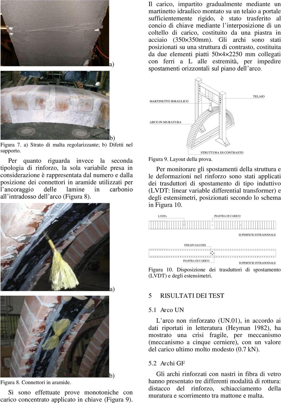 Gli archi sono stati posizionati su una struttura di contrasto, costituita da due elementi piatti 50 4 2250 mm collegati con ferri a L alle estremità, per impedire spostamenti orizzontali sul piano