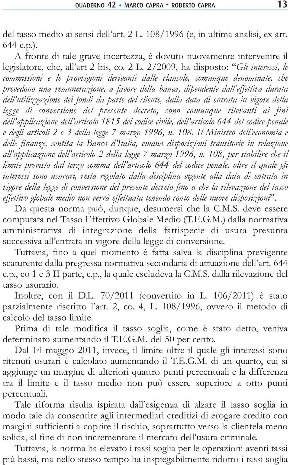 2/2009, ha disposto: Gli interessi, le commissioni e le provvigioni derivanti dalle clausole, comunque denominate, che prevedono una remunerazione, a favore della banca, dipendente dall effettiva