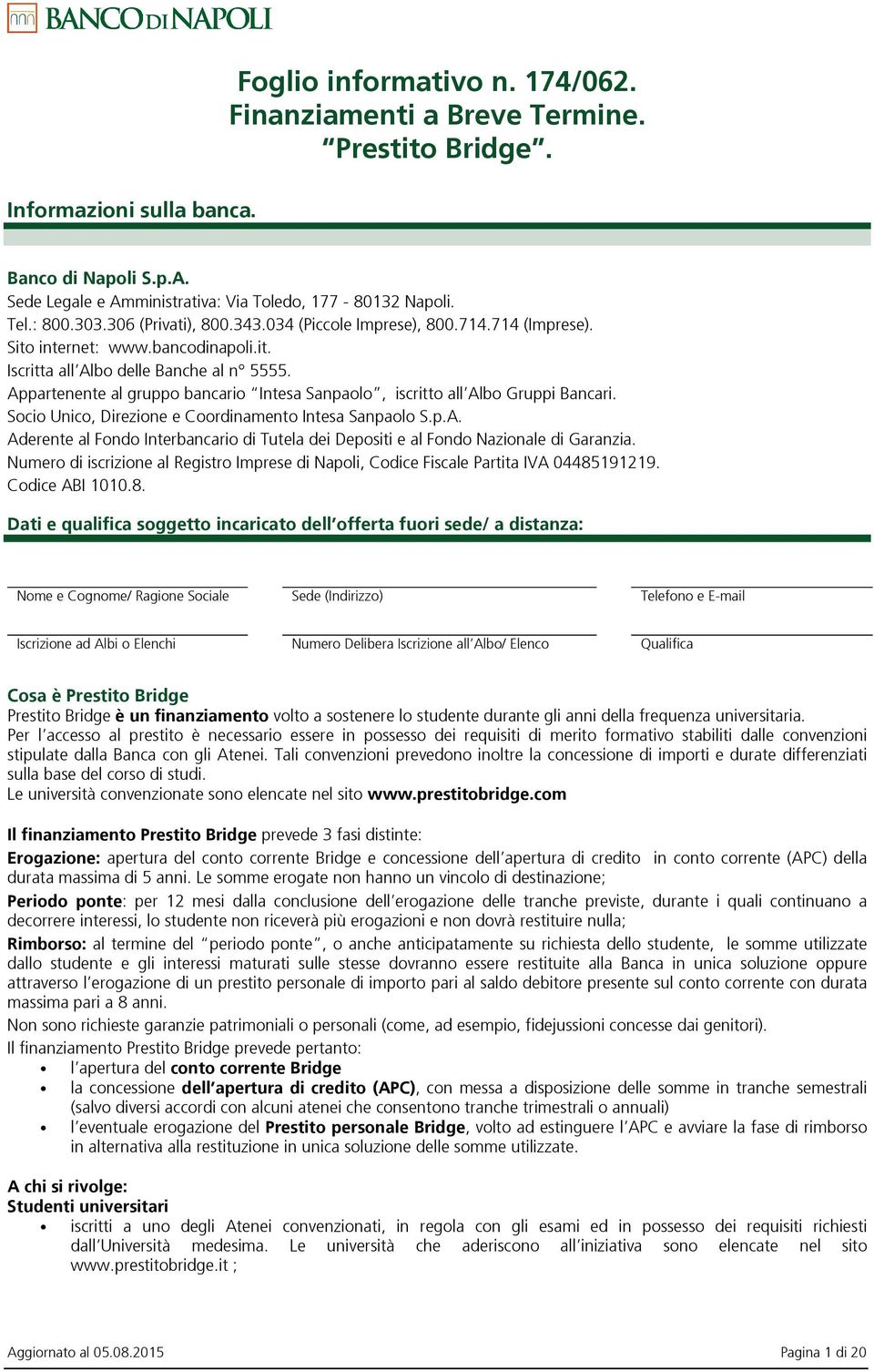 Appartenente al gruppo bancario Intesa Sanpaolo, iscritto all Albo Gruppi Bancari. Socio Unico, Direzione e Coordinamento Intesa Sanpaolo S.p.A. Aderente al Fondo Interbancario di Tutela dei Depositi e al Fondo Nazionale di Garanzia.