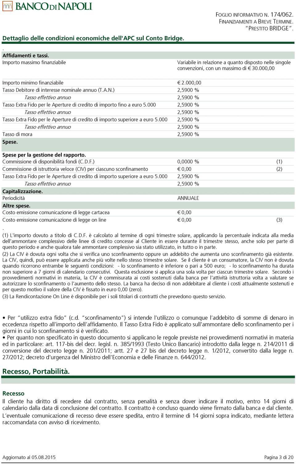 000,00 Tasso Debitore di interesse nominale annuo (T.A.N.) 2,5900 % Tasso effettivo annuo 2,5900 % Tasso Extra Fido per le Aperture di credito di importo fino a euro 5.