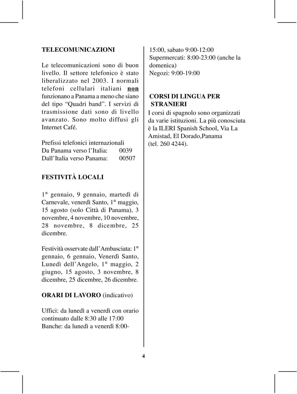 Prefissi telefonici internazionali Da Panama verso l Italia: 0039 Dall Italia verso Panama: 00507 15:00, sabato 9:00-12:00 Supermercati: 8:00-23:00 (anche la domenica) Negozi: 9:00-19:00 CORSI DI