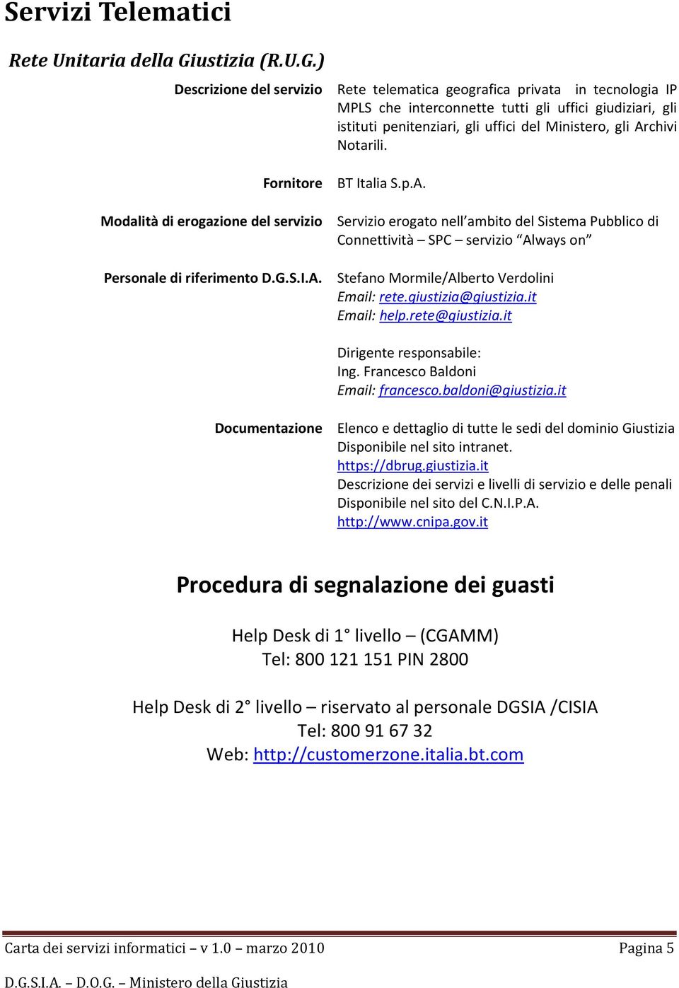 ) Descrizione del servizio Rete telematica geografica privata in tecnologia IP MPLS che interconnette tutti gli uffici giudiziari, gli istituti penitenziari, gli uffici del Ministero, gli Archivi