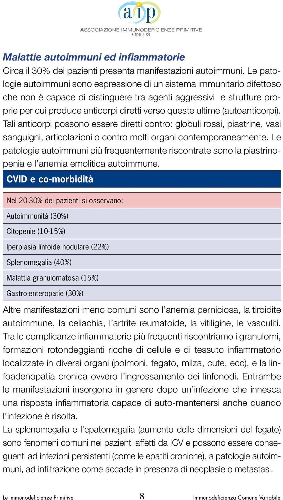 ultime (autoanticorpi). Tali anticorpi possono essere diretti contro: globuli rossi, piastrine, vasi sanguigni, articolazioni o contro molti organi contemporaneamente.