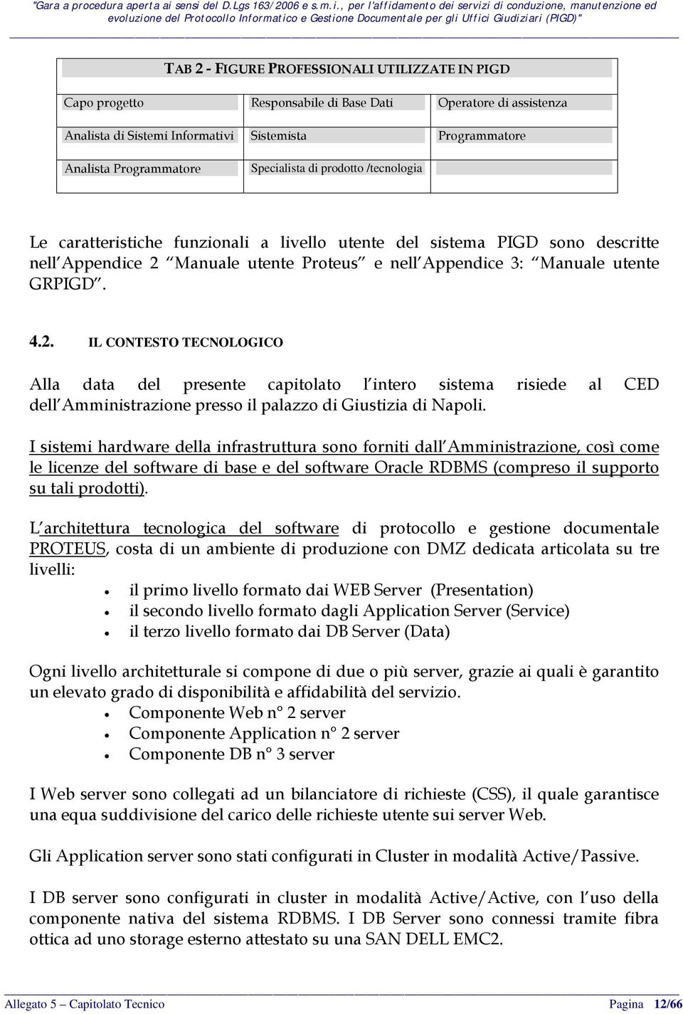 2. IL CONTESTO TECNOLOGICO Alla data del presente capitolato l intero sistema risiede al CED dell Amministrazione presso il palazzo di Giustizia di Napoli.