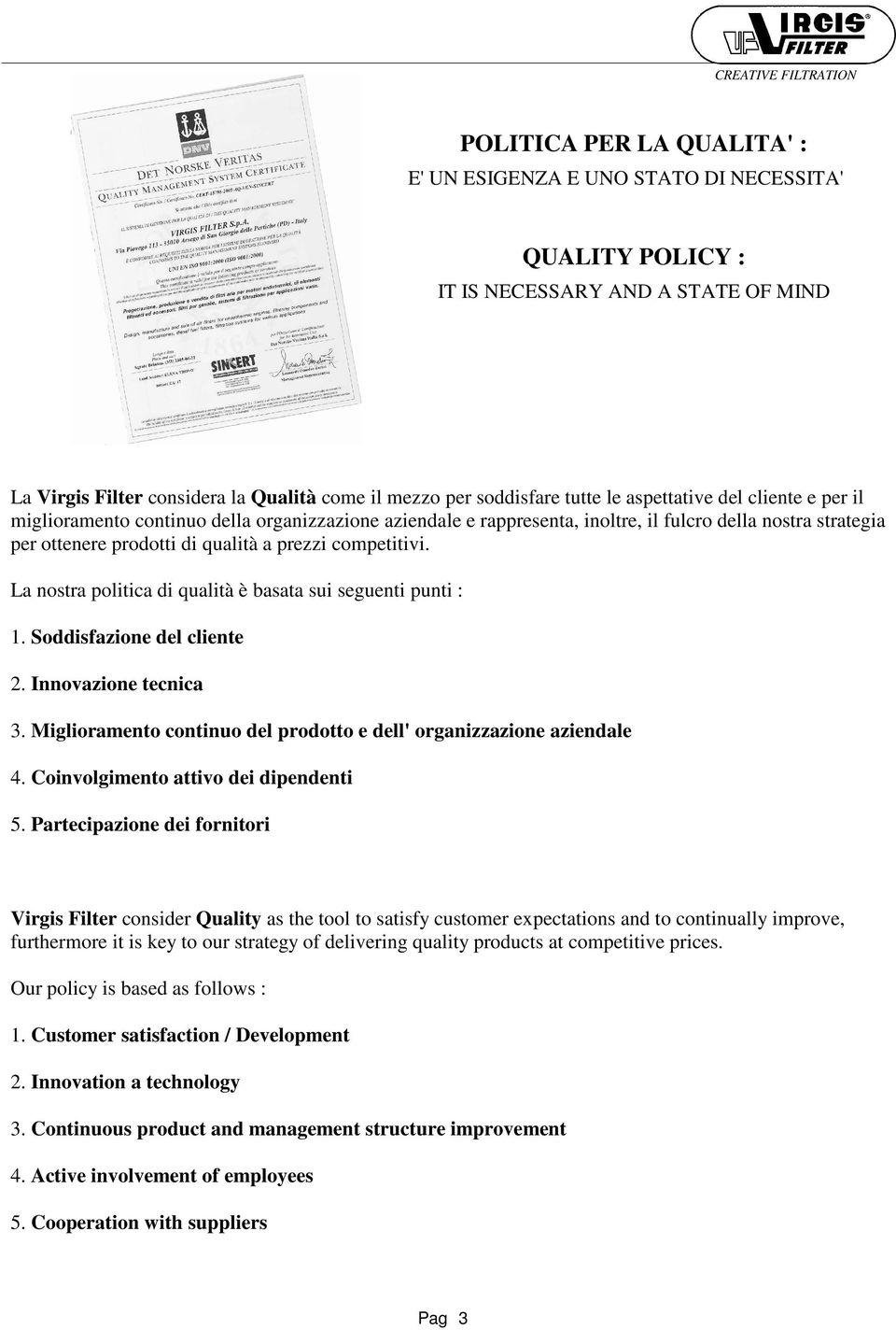 politica di qualità è basata sui seguenti punti : 1 Soddisfazione del cliente 2 Innovazione tecnica 3 iglioramento continuo del prodotto e dell' organizzazione aziendale 4 Coinvolgimento attivo dei