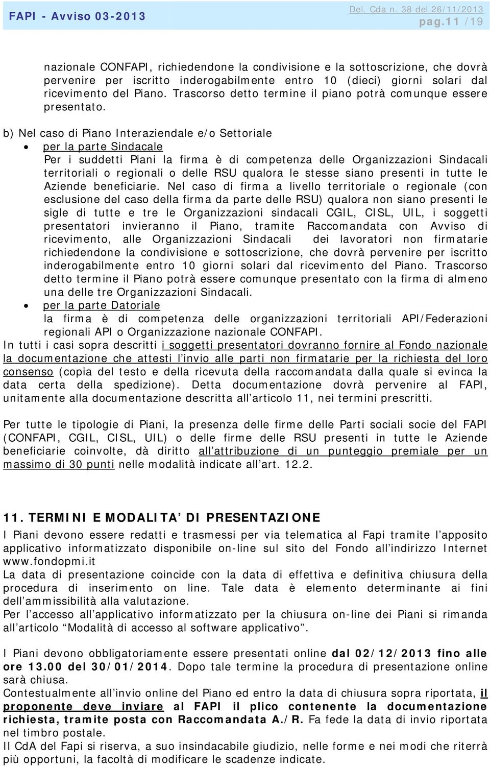 b) Nel caso di Piano Interaziendale e/o Settoriale per la parte Sindacale Per i suddetti Piani la firma è di competenza delle Organizzazioni Sindacali territoriali o regionali o delle RSU qualora le