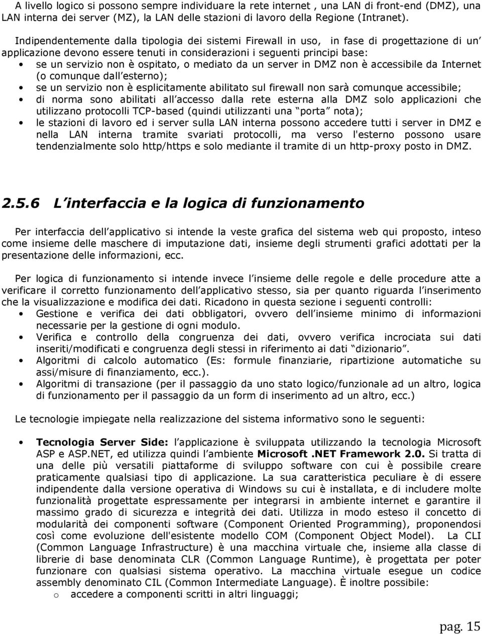 ospitato, o mediato da un server in DMZ non è accessibile da Internet (o comunque dall esterno); se un servizio non è esplicitamente abilitato sul firewall non sarà comunque accessibile; di norma