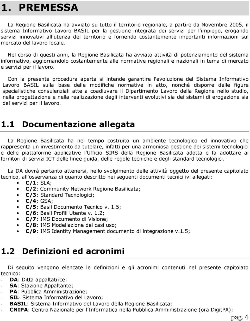 Nel corso di questi anni, la Regione Basilicata ha avviato attività di potenziamento del sistema informativo, aggiornandolo costantemente alle normative regionali e nazionali in tema di mercato e