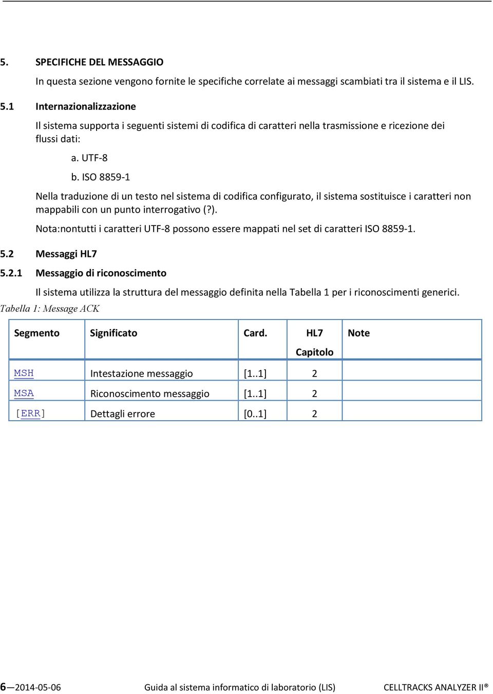 ISO 8859-1 Nella traduzione di un testo nel sistema di codifica configurato, il sistema sostituisce i caratteri non mappabili con un punto interrogativo (?).