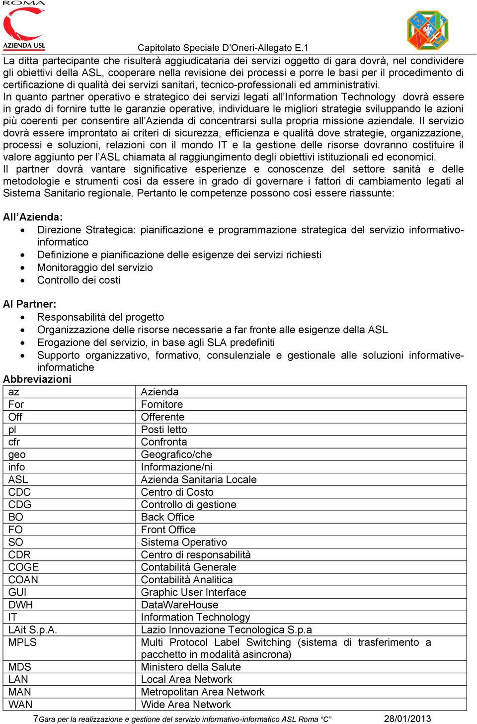 In quanto partner operativo e strategico dei servizi legati all Information Technology dovrà essere in grado di fornire tutte le garanzie operative, individuare le migliori strategie sviluppando le