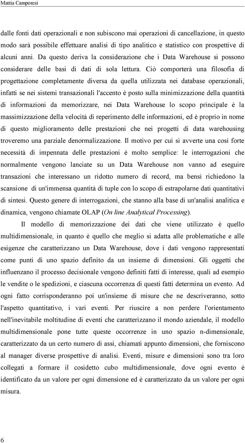 Ciò comporterà una filosofia di progettazione completamente diversa da quella utilizzata nei database operazionali, infatti se nei sistemi transazionali l'accento è posto sulla minimizzazione della