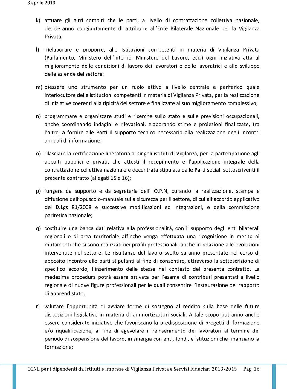 ) ogni iniziativa atta al miglioramento delle condizioni di lavoro dei lavoratori e delle lavoratrici e allo sviluppo delle aziende del settore; m) o)essere uno strumento per un ruolo attivo a