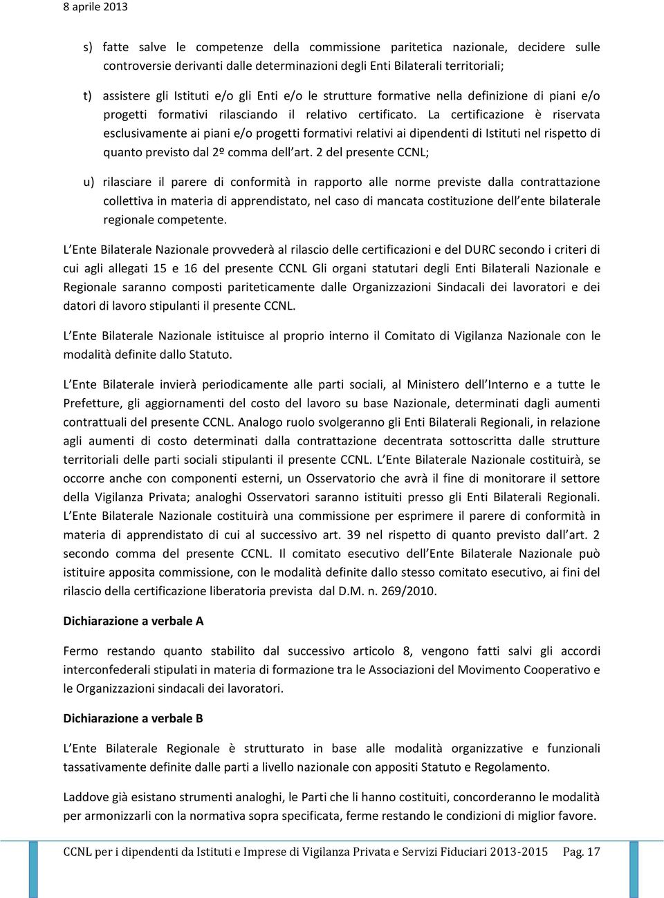 La certificazione è riservata esclusivamente ai piani e/o progetti formativi relativi ai dipendenti di Istituti nel rispetto di quanto previsto dal 2º comma dell art.