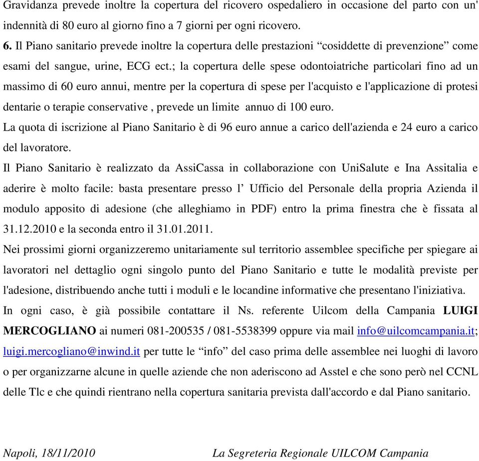 ; la copertura delle spese odontoiatriche particolari fino ad un massimo di 60 euro annui, mentre per la copertura di spese per l'acquisto e l'applicazione di protesi dentarie o terapie conservative,