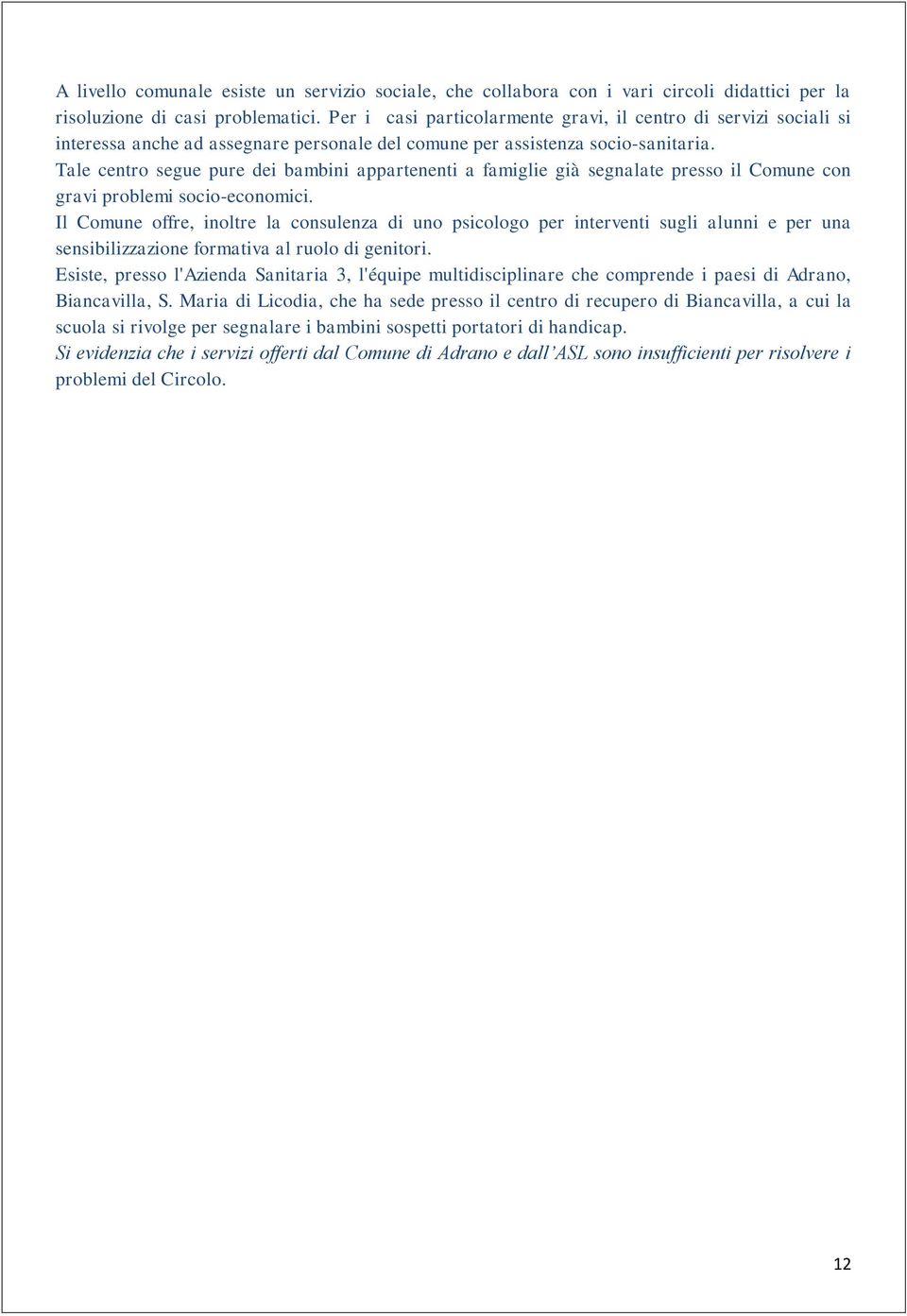 Tale centro segue pure dei bambini appartenenti a famiglie già segnalate presso il Comune con gravi problemi socio-economici.