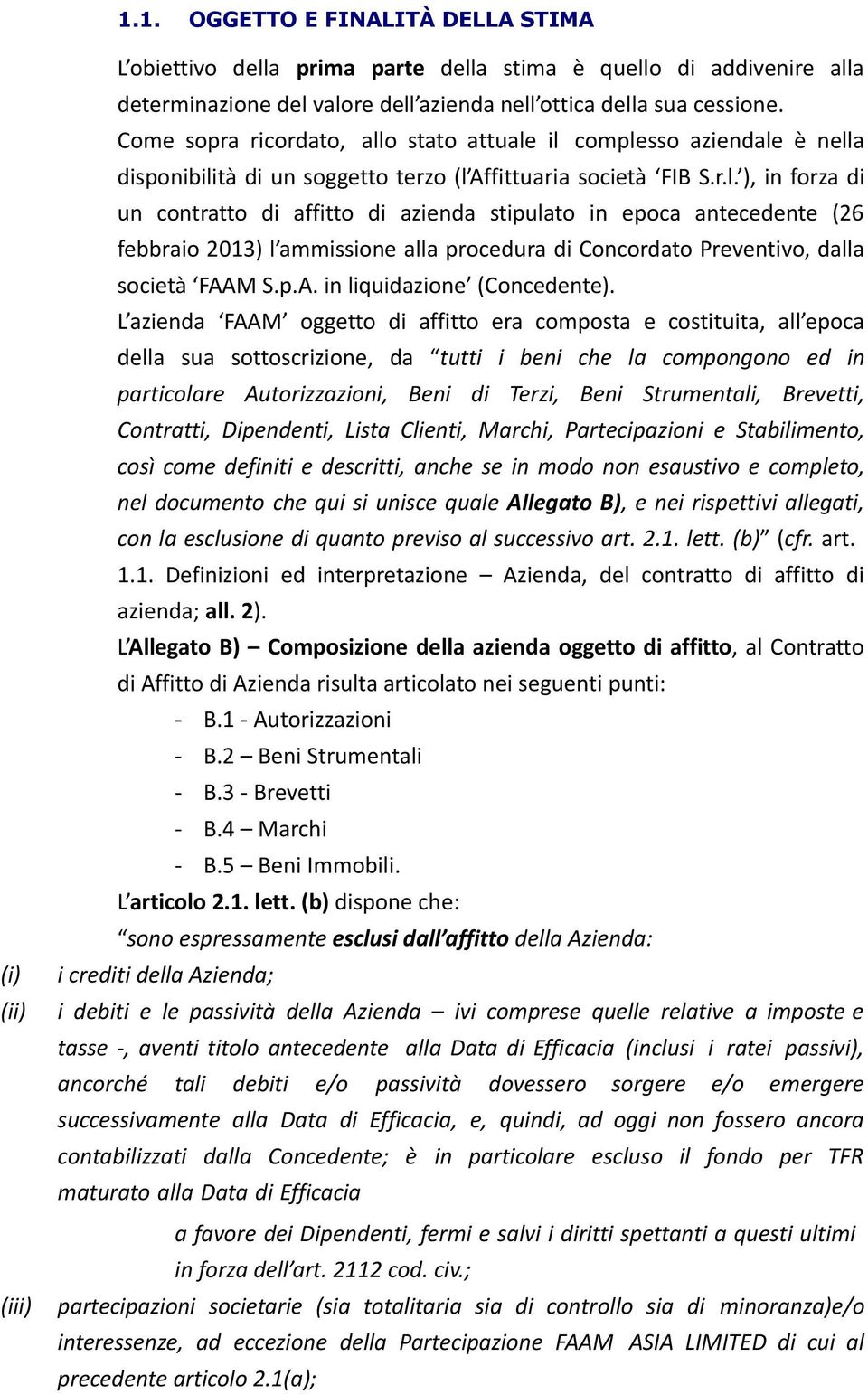 o stato attuale il complesso aziendale è nella disponibilità di un soggetto terzo (l Affittuaria società FIB S.r.l. ), in forza di un contratto di affitto di azienda stipulato in epoca antecedente (26 febbraio 2013) l ammissione alla procedura di Concordato Preventivo, dalla società FAAM S.