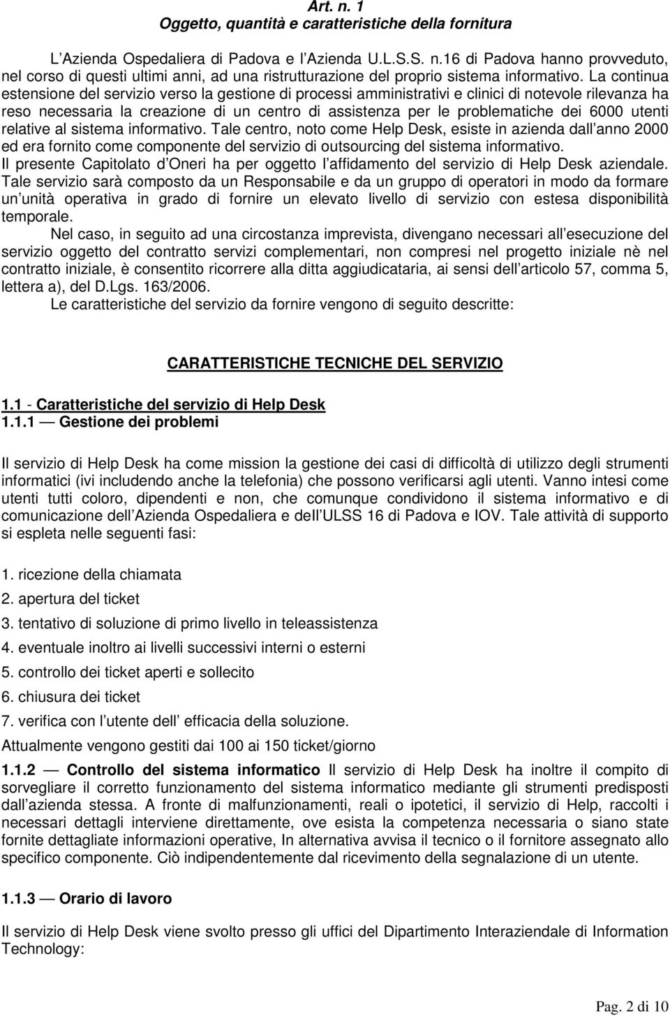 6000 utenti relative al sistema informativo. Tale centro, noto come Help Desk, esiste in azienda dall anno 2000 ed era fornito come componente del servizio di outsourcing del sistema informativo.